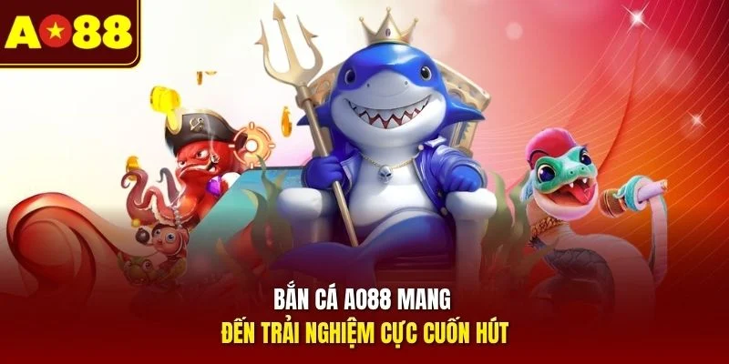 Bắn cá AO88 mang đến trải nghiệm cực cuốn hút 