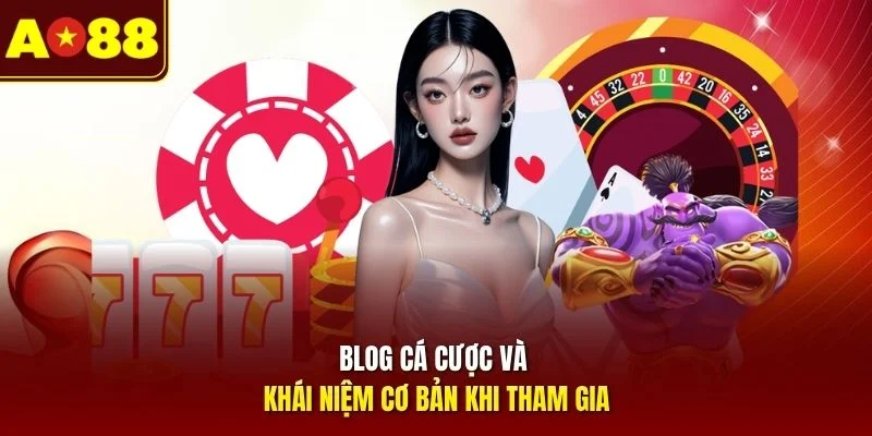 Blog cá cược và khái niệm cơ bản khi tham gia