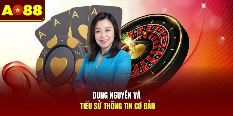 Dung Nguyễn và tiểu sử thông tin cơ bản